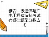 雅安一级通信与广电工程建造师考试有哪些题型分数占比