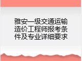 雅安一级交通运输造价工程师报考条件及专业详细要求
