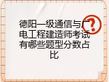 德阳一级通信与广电工程建造师考试有哪些题型分数占比