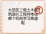 大足区二级土木建筑造价工程师考试哪个机构学习靠谱呢