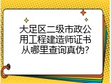 大足区二级市政公用工程建造师证书从哪里查询真伪？