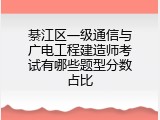 綦江区一级通信与广电工程建造师考试有哪些题型分数占比