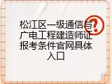 松江区一级通信与广电工程建造师证报考条件官网具体入口