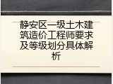 静安区一级土木建筑造价工程师要求及等级划分具体解析