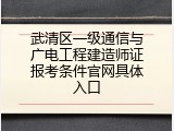 武清区一级通信与广电工程建造师证报考条件官网具体入口