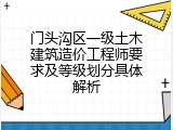 门头沟区一级土木建筑造价工程师要求及等级划分具体解析