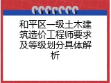 和平区一级土木建筑造价工程师要求及等级划分具体解析