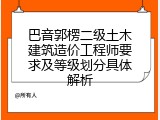 巴音郭楞二级土木建筑造价工程师要求及等级划分具体解析