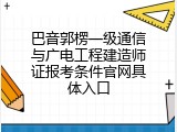 巴音郭楞一级通信与广电工程建造师证报考条件官网具体入口