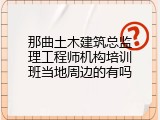 那曲土木建筑总监理工程师机构培训班当地周边的有吗