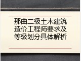 那曲二级土木建筑造价工程师要求及等级划分具体解析