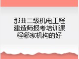 那曲二级机电工程建造师报考培训课程哪家机构的好