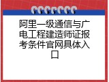 阿里一级通信与广电工程建造师证报考条件官网具体入口