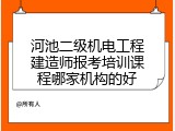 河池二级机电工程建造师报考培训课程哪家机构的好