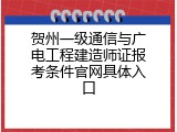 贺州一级通信与广电工程建造师证报考条件官网具体入口