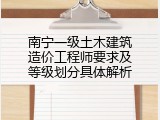 南宁一级土木建筑造价工程师要求及等级划分具体解析