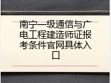 南宁一级通信与广电工程建造师证报考条件官网具体入口
