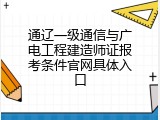 通辽一级通信与广电工程建造师证报考条件官网具体入口