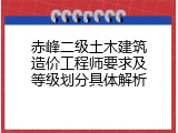 赤峰二级土木建筑造价工程师要求及等级划分具体解析