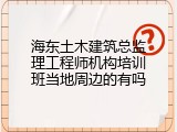 海东土木建筑总监理工程师机构培训班当地周边的有吗