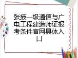 张掖一级通信与广电工程建造师证报考条件官网具体入口