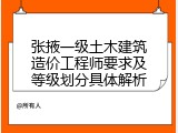 张掖一级土木建筑造价工程师要求及等级划分具体解析