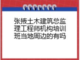 张掖土木建筑总监理工程师机构培训班当地周边的有吗