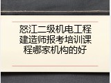 怒江二级机电工程建造师报考培训课程哪家机构的好