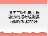 迪庆二级机电工程建造师报考培训课程哪家机构的好