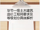 毕节一级土木建筑造价工程师要求及等级划分具体解析