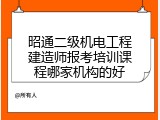 昭通二级机电工程建造师报考培训课程哪家机构的好