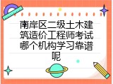 南岸区二级土木建筑造价工程师考试哪个机构学习靠谱呢