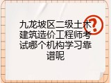 九龙坡区二级土木建筑造价工程师考试哪个机构学习靠谱呢