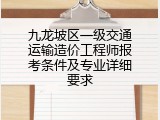 九龙坡区一级交通运输造价工程师报考条件及专业详细要求