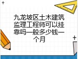 九龙坡区土木建筑监理工程师可以挂靠吗一般多少钱一个月