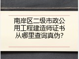 南岸区二级市政公用工程建造师证书从哪里查询真伪？