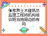 张家界土木建筑总监理工程师机构培训班当地周边的有吗