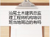 汕尾土木建筑总监理工程师机构培训班当地周边的有吗