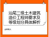 汕尾二级土木建筑造价工程师要求及等级划分具体解析