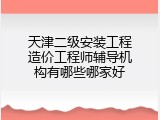 天津二级安装工程造价工程师辅导机构有哪些哪家好
