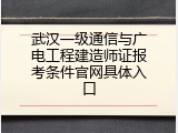 武汉一级通信与广电工程建造师证报考条件官网具体入口