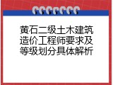 黄石二级土木建筑造价工程师要求及等级划分具体解析