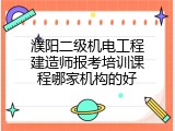 濮阳二级机电工程建造师报考培训课程哪家机构的好
