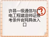 许昌一级通信与广电工程建造师证报考条件官网具体入口