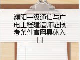 濮阳一级通信与广电工程建造师证报考条件官网具体入口