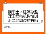 濮阳土木建筑总监理工程师机构培训班当地周边的有吗