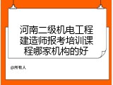 河南二级机电工程建造师报考培训课程哪家机构的好