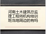 河南土木建筑总监理工程师机构培训班当地周边的有吗