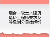 烟台一级土木建筑造价工程师要求及等级划分具体解析
