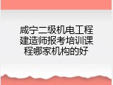 咸宁二级机电工程建造师报考培训课程哪家机构的好